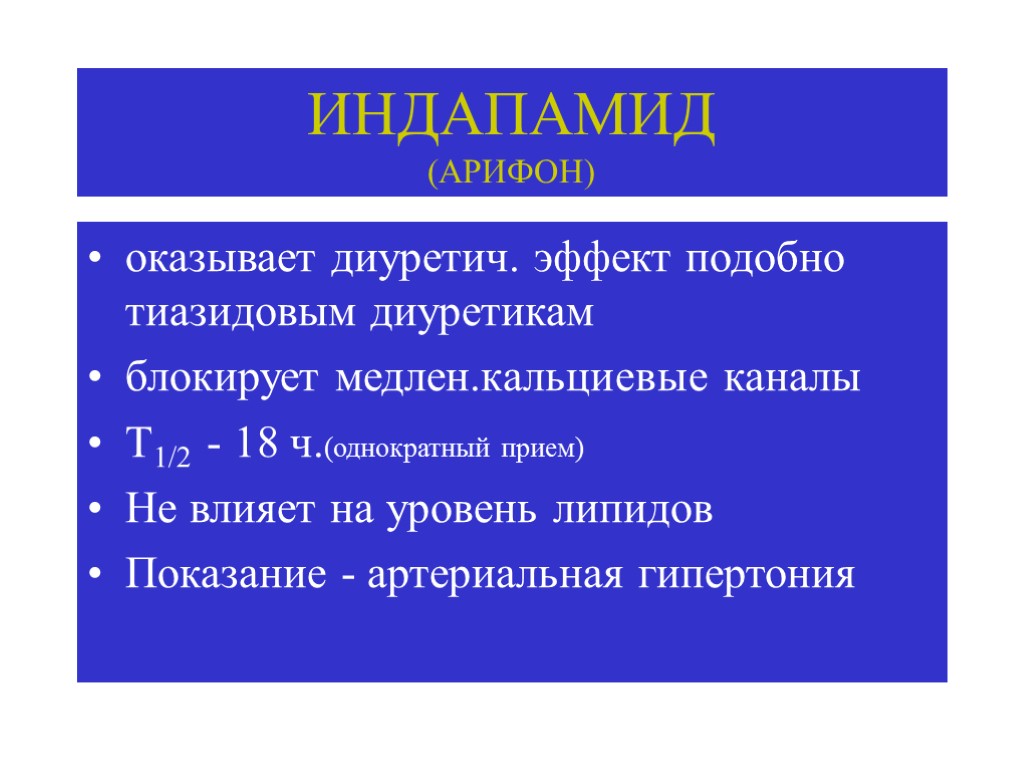 ИНДАПАМИД (АРИФОН) оказывает диуретич. эффект подобно тиазидовым диуретикам блокирует медлен.кальциевые каналы Т1/2 - 18